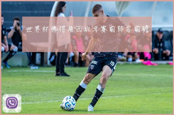 世界杯佛得角西班牙赛前阵容前瞻