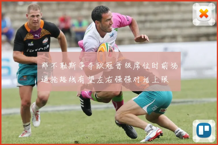 那不勒斯争夺欧冠晋级席位时前场逼抢路线有望左右强强对话上限