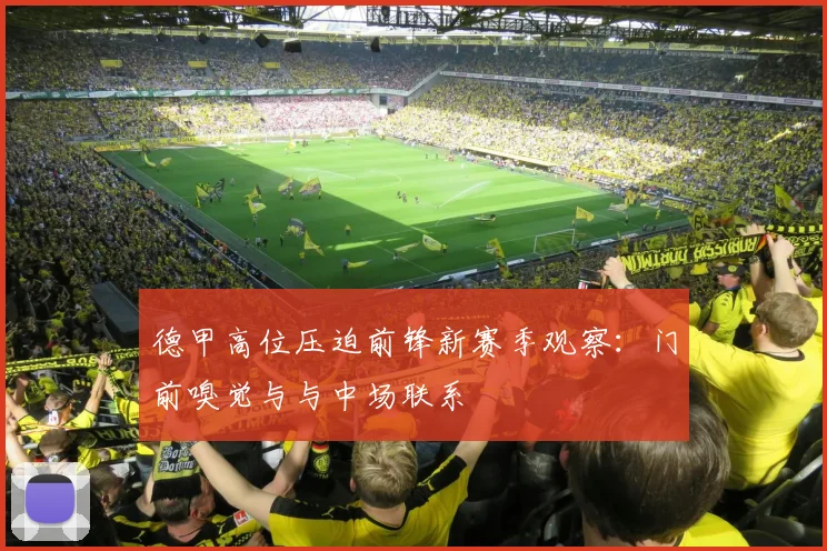 德甲高位压迫前锋新赛季观察：门前嗅觉与与中场联系