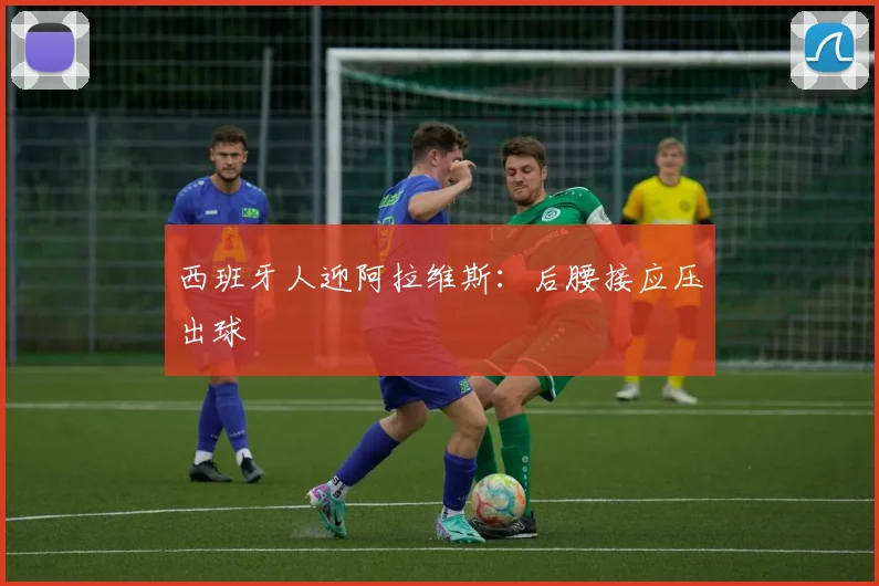 西班牙人迎阿拉维斯：后腰接应压出球
