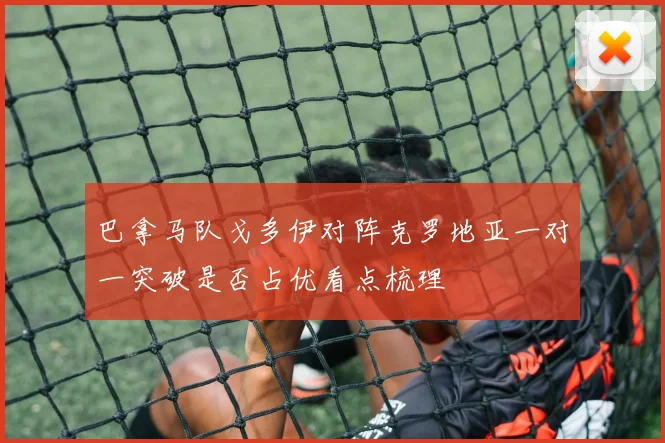 巴拿马队戈多伊对阵克罗地亚一对一突破是否占优看点梳理