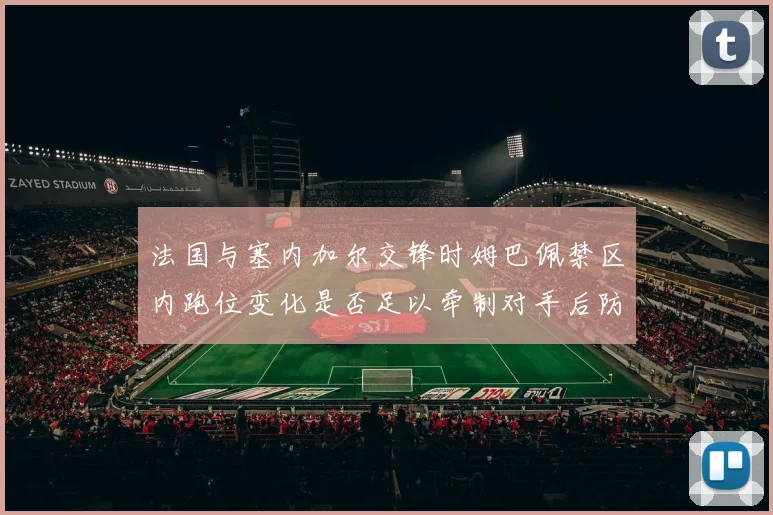 法国与塞内加尔交锋时姆巴佩禁区内跑位变化是否足以牵制对手后防