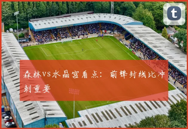 森林vs水晶宫看点：前锋封线比冲刺重要