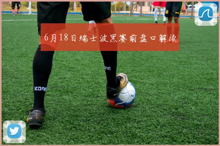 6月18日瑞士波黑赛前盘口解读