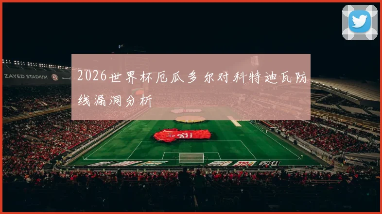 2026世界杯厄瓜多尔对科特迪瓦防线漏洞分析