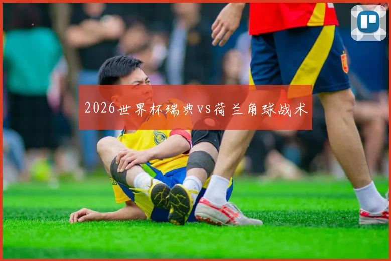 2026世界杯瑞典vs荷兰角球战术