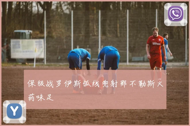 保级战罗伊斯弧线兜射那不勒斯火药味足
