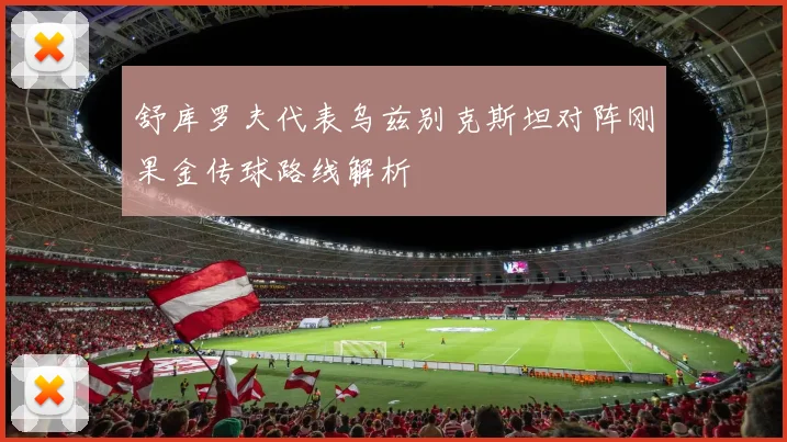 舒库罗夫代表乌兹别克斯坦对阵刚果金传球路线解析