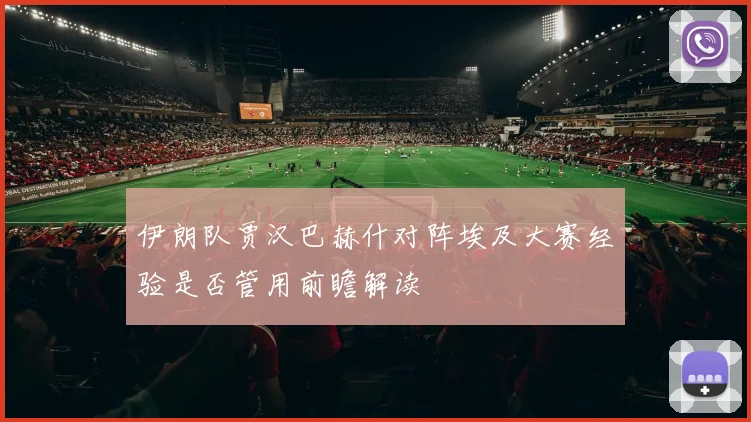 伊朗队贾汉巴赫什对阵埃及大赛经验是否管用前瞻解读