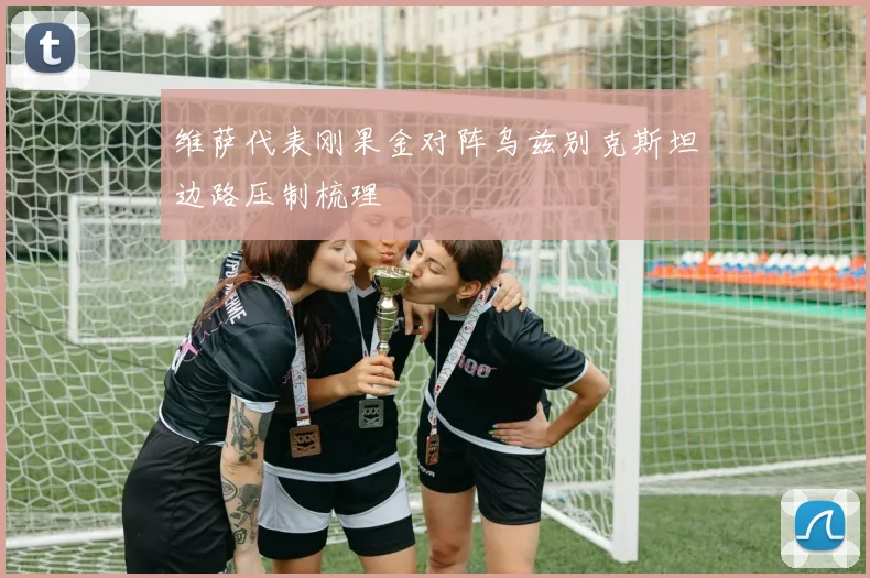 维萨代表刚果金对阵乌兹别克斯坦边路压制梳理