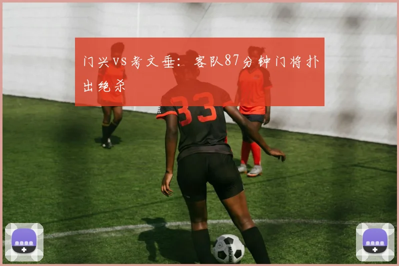 门兴vs考文垂：客队87分钟门将扑出绝杀
