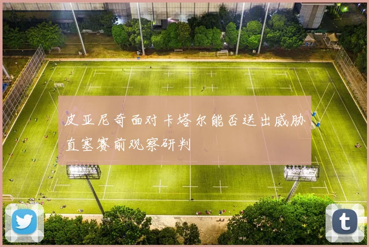 皮亚尼奇面对卡塔尔能否送出威胁直塞赛前观察研判