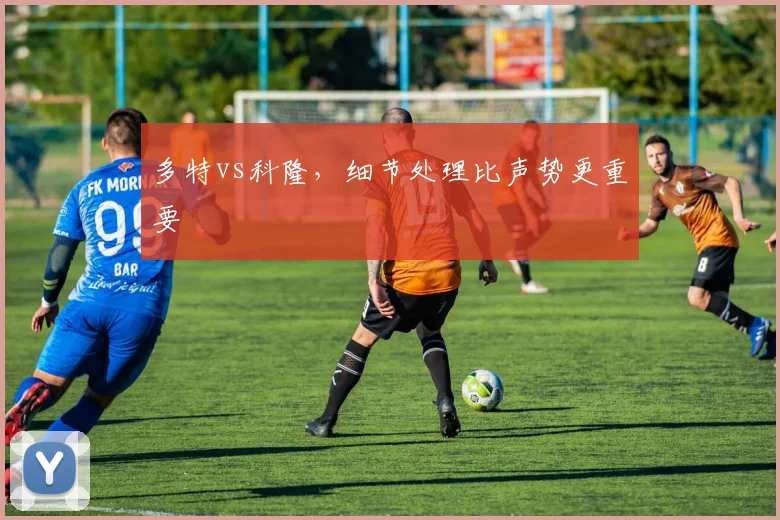 多特vs科隆，细节处理比声势更重要